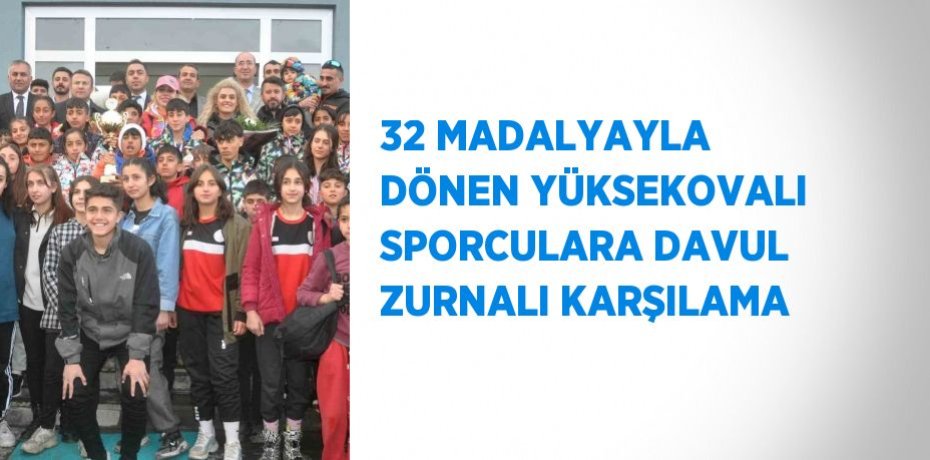 32 MADALYAYLA DÖNEN YÜKSEKOVALI SPORCULARA DAVUL ZURNALI KARŞILAMA