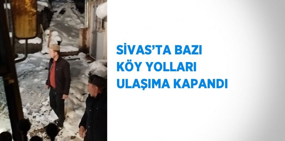 SİVAS’TA BAZI KÖY YOLLARI ULAŞIMA KAPANDI