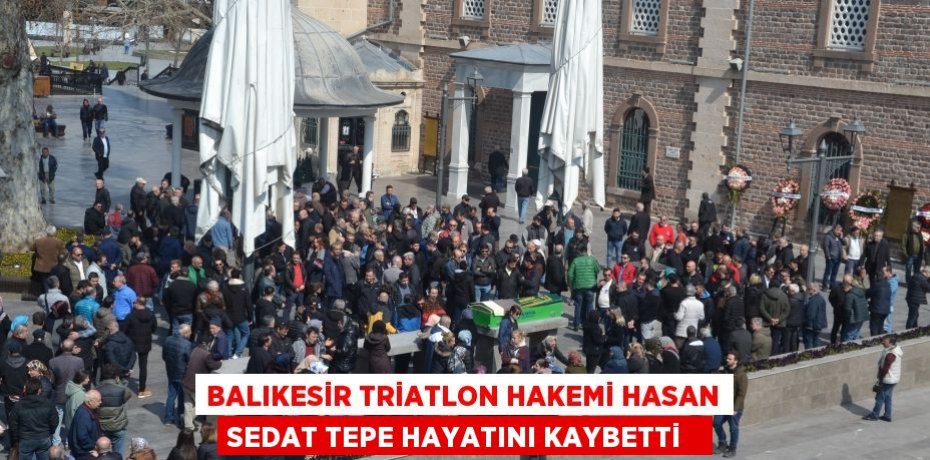 Balıkesir Triatlon hakemi Hasan Sedat Tepe hayatını kaybetti  