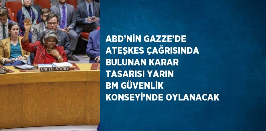 ABD’NİN GAZZE’DE ATEŞKES ÇAĞRISINDA BULUNAN KARAR TASARISI YARIN BM GÜVENLİK KONSEYİ’NDE OYLANACAK