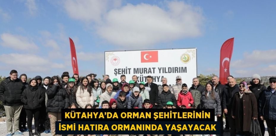 KÜTAHYA’DA ORMAN ŞEHİTLERİNİN İSMİ HATIRA ORMANINDA YAŞAYACAK