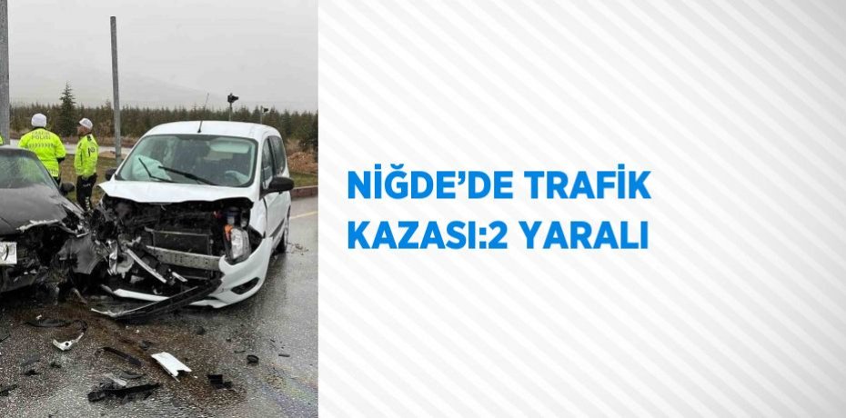 NİĞDE’DE TRAFİK KAZASI:2 YARALI