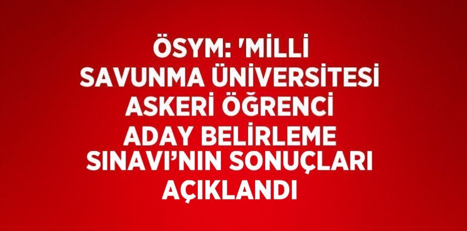 ÖSYM: 'MİLLİ SAVUNMA ÜNİVERSİTESİ ASKERİ ÖĞRENCİ ADAY BELİRLEME SINAVI’NIN SONUÇLARI AÇIKLANDI