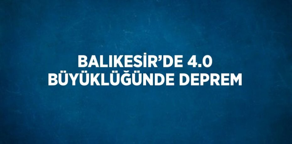BALIKESİR’DE 4.0 BÜYÜKLÜĞÜNDE DEPREM