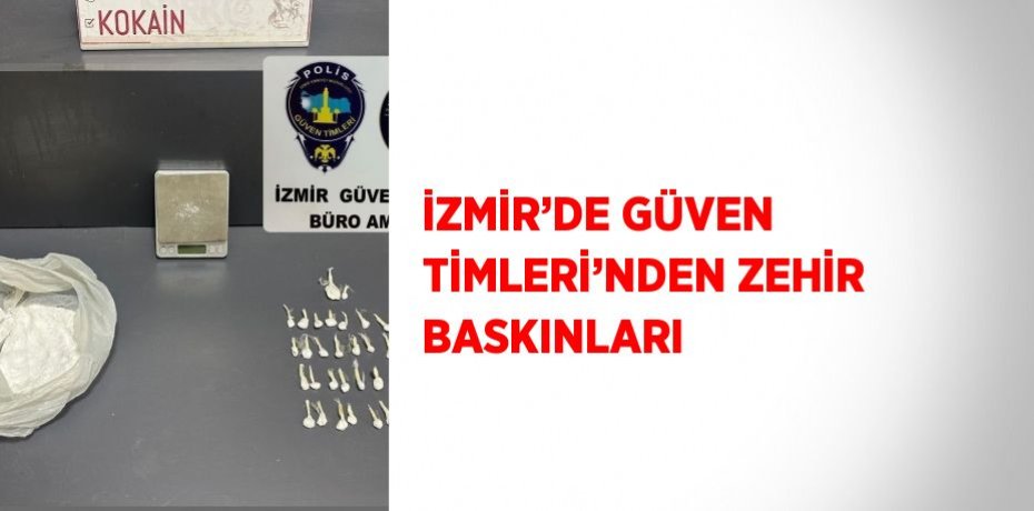 İZMİR’DE GÜVEN TİMLERİ’NDEN ZEHİR BASKINLARI
