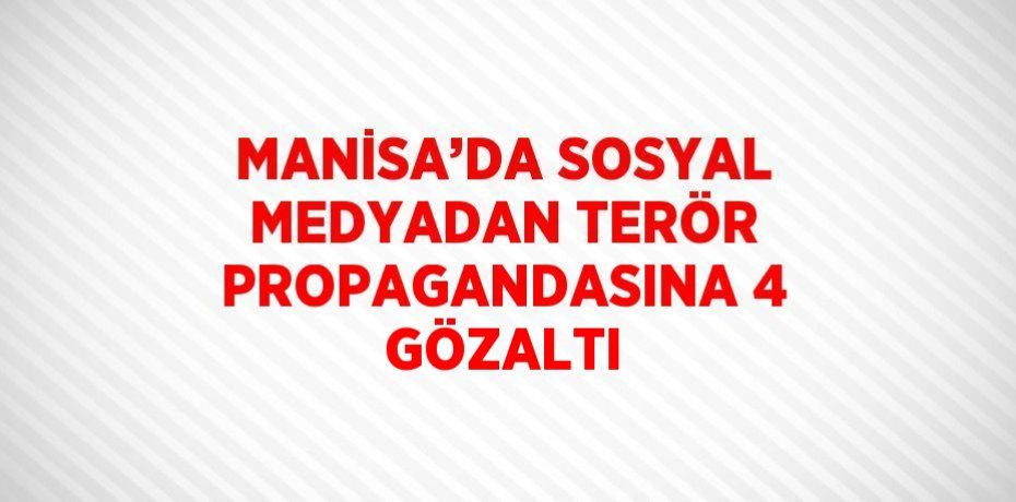 MANİSA’DA SOSYAL MEDYADAN TERÖR PROPAGANDASINA 4 GÖZALTI