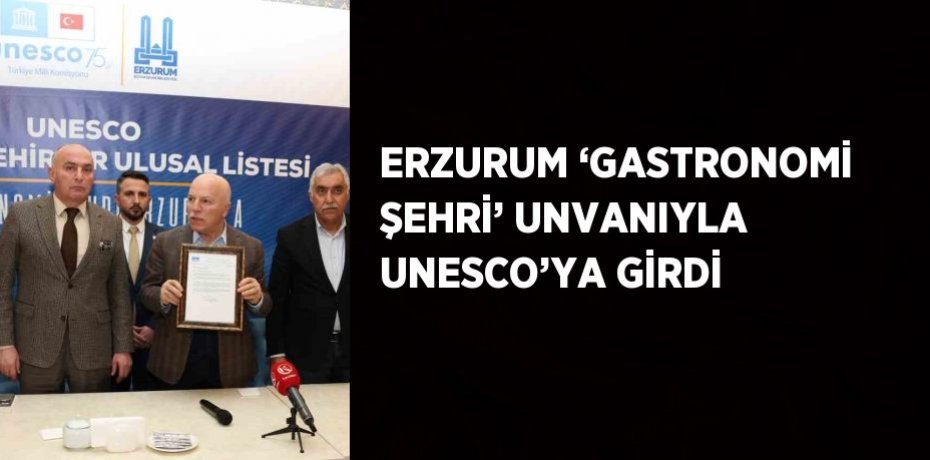 ERZURUM ‘GASTRONOMİ ŞEHRİ’ UNVANIYLA UNESCO’YA GİRDİ