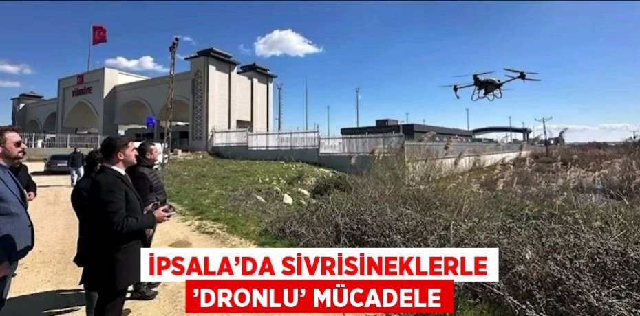 İPSALA’DA SİVRİSİNEKLERLE ’DRONLU’ MÜCADELE