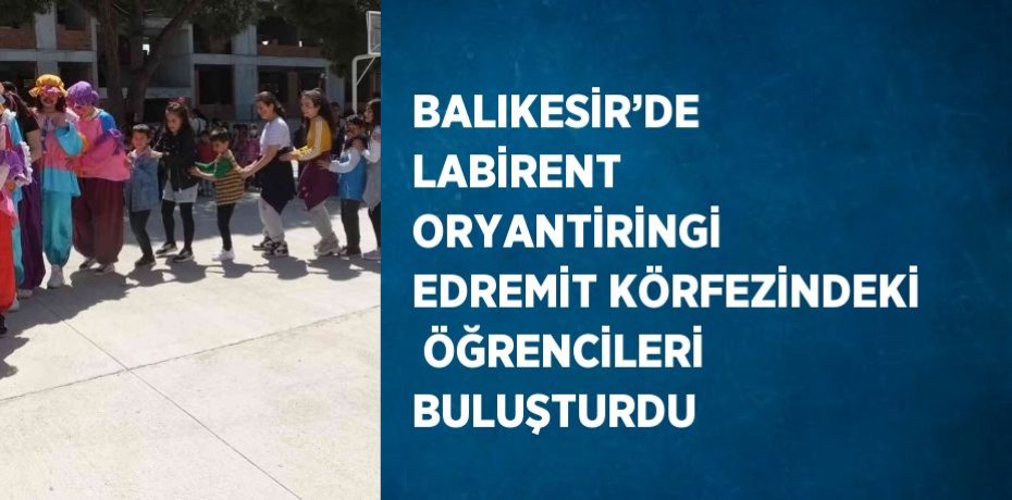 BALIKESİR’DE  LABİRENT ORYANTİRİNGİ EDREMİT KÖRFEZİNDEKİ  ÖĞRENCİLERİ BULUŞTURDU