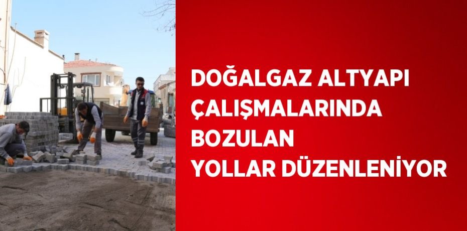 DOĞALGAZ ALTYAPI ÇALIŞMALARINDA BOZULAN YOLLAR DÜZENLENİYOR