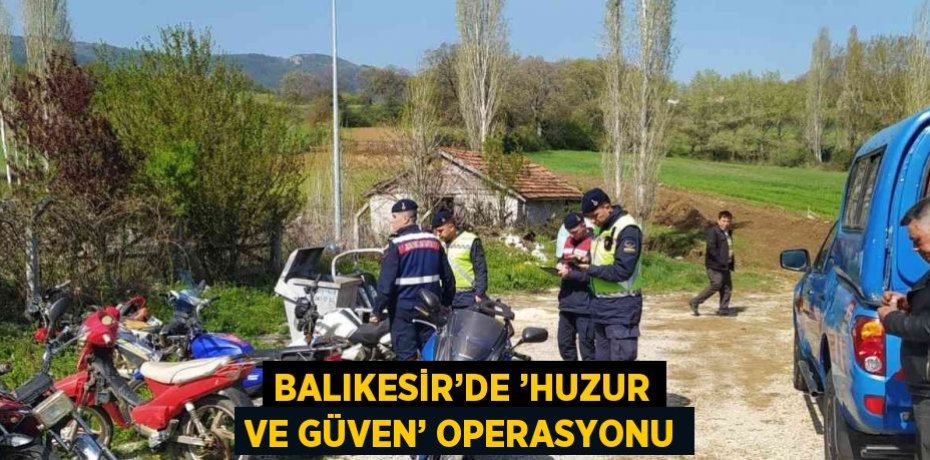 BALIKESİR’DE ’HUZUR VE GÜVEN’ OPERASYONU