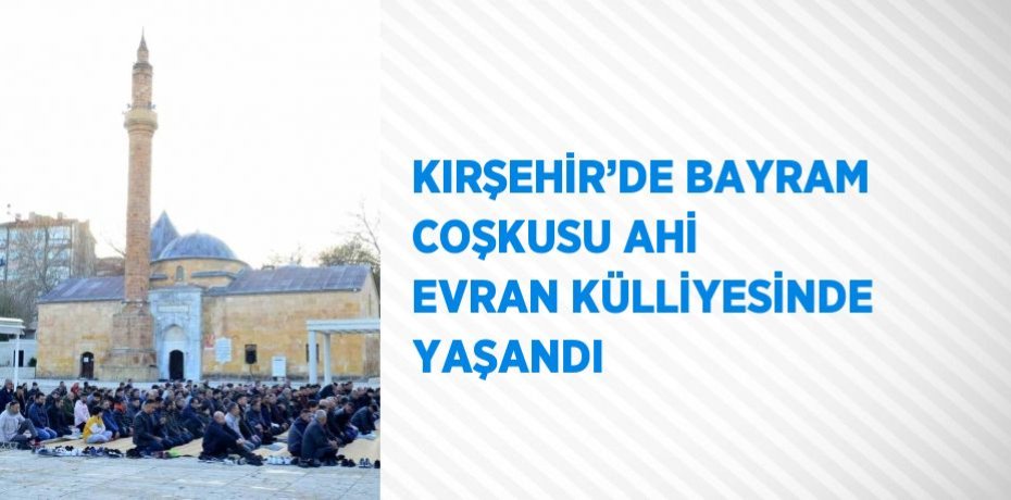 KIRŞEHİR’DE BAYRAM COŞKUSU AHİ EVRAN KÜLLİYESİNDE YAŞANDI