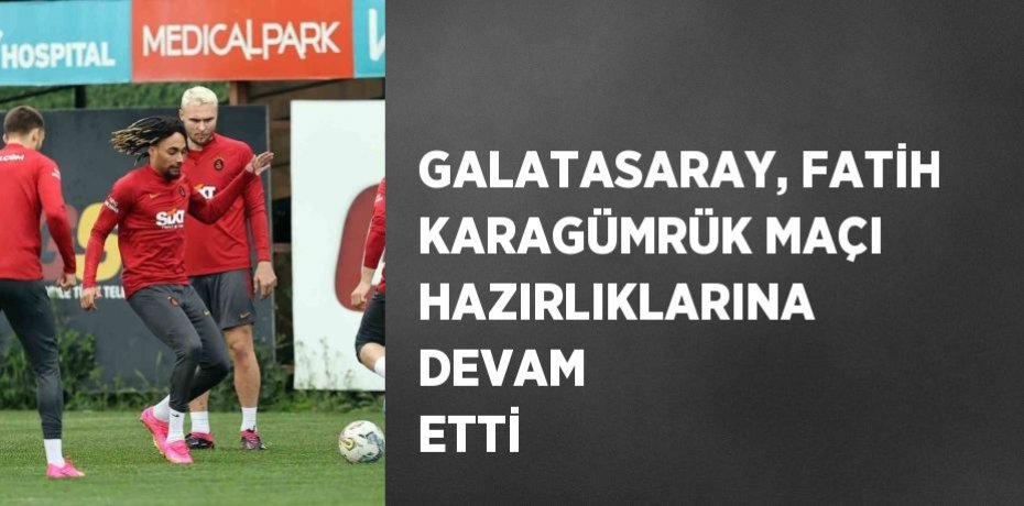 GALATASARAY, FATİH KARAGÜMRÜK MAÇI HAZIRLIKLARINA DEVAM ETTİ