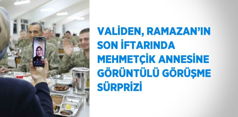 VALİDEN, RAMAZAN’IN SON İFTARINDA MEHMETÇİK ANNESİNE GÖRÜNTÜLÜ GÖRÜŞME SÜRPRİZİ