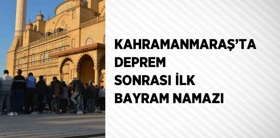 KAHRAMANMARAŞ’TA DEPREM SONRASI İLK BAYRAM NAMAZI