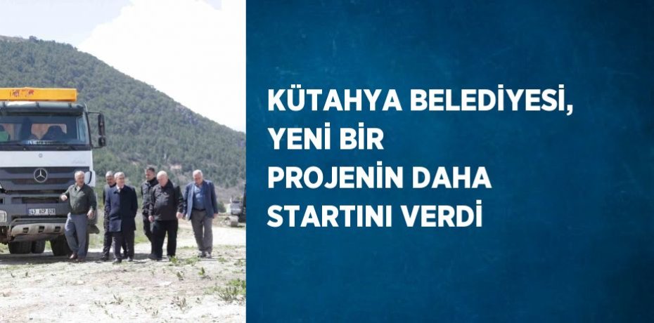 KÜTAHYA BELEDİYESİ, YENİ BİR PROJENİN DAHA STARTINI VERDİ