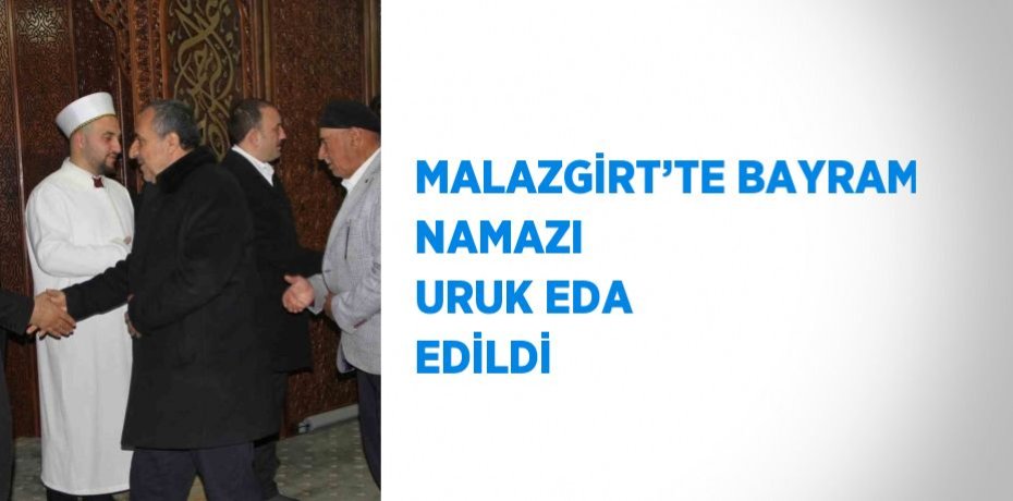 MALAZGİRT’TE BAYRAM NAMAZI  URUK EDA EDİLDİ