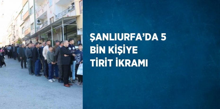 ŞANLIURFA’DA 5 BİN KİŞİYE TİRİT İKRAMI