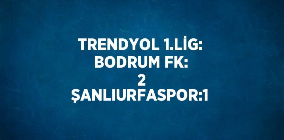 TRENDYOL 1.LİG: BODRUM FK:  2 ŞANLIURFASPOR:1