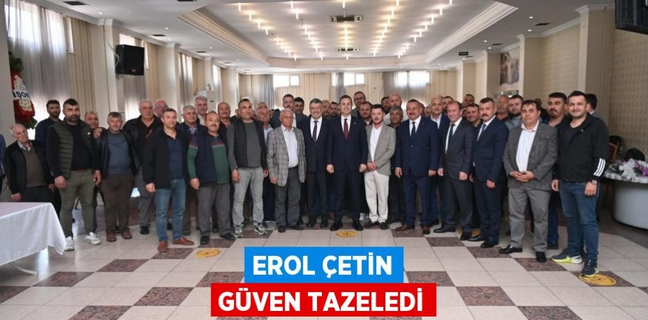 EROL ÇETİN GÜVEN TAZELEDİ