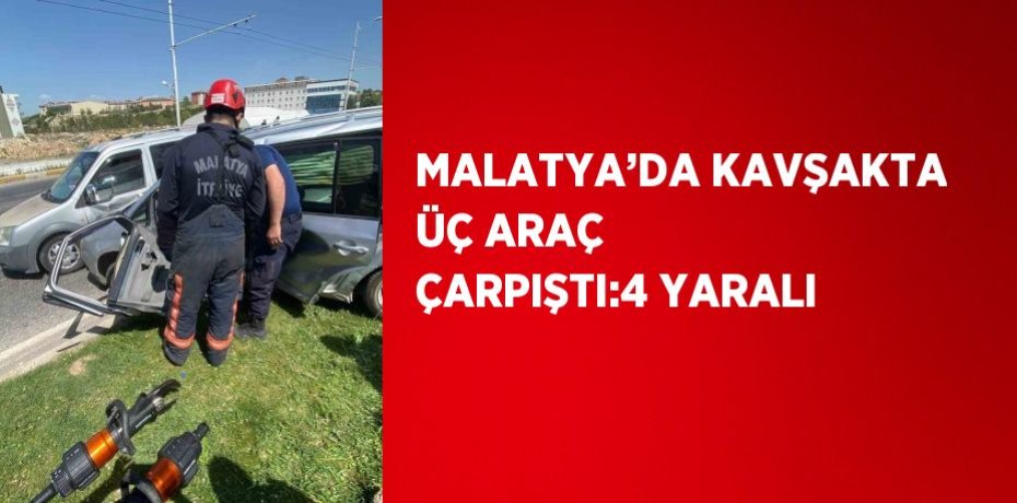 MALATYA’DA KAVŞAKTA ÜÇ ARAÇ ÇARPIŞTI:4 YARALI