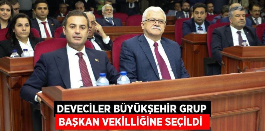 Deveciler Büyükşehir Grup Başkan Vekilliğine seçildi 