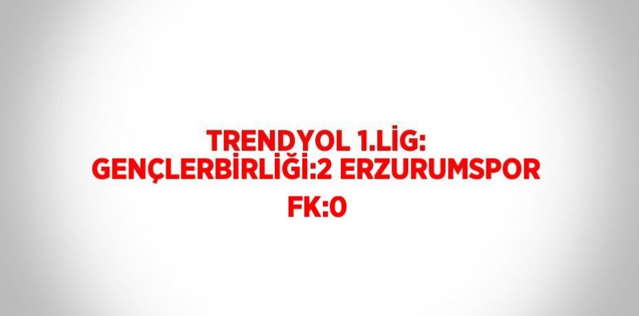 TRENDYOL 1.LİG: GENÇLERBİRLİĞİ:2 ERZURUMSPOR FK:0