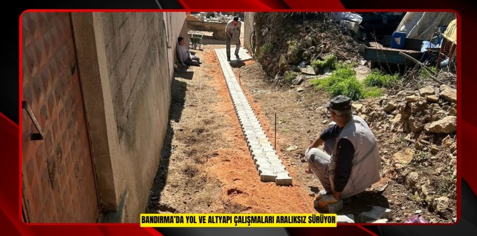BANDIRMA’DA YOL VE ALTYAPI ÇALIŞMALARI ARALIKSIZ SÜRÜYOR