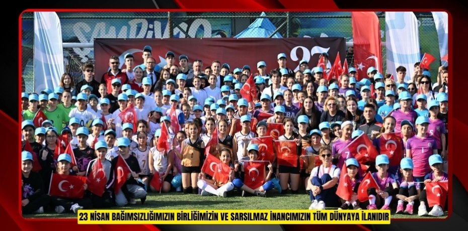 “23 Nisan; bağımsızlığımızın, birliğimizin ve sarsılmaz inancımızın tüm dünyaya ilanıdır”