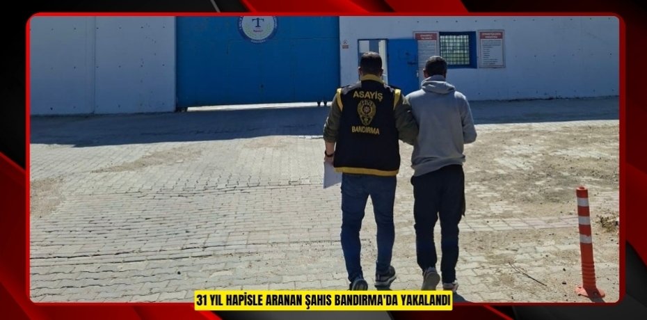 31 yıl hapisle aranan şahıs Bandırma'da yakalandı  