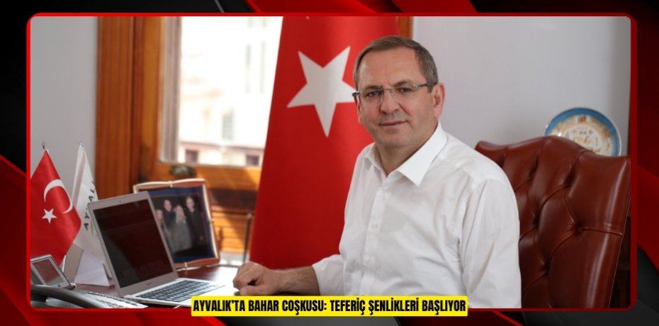 AYVALIK’TA BAHAR COŞKUSU: TEFERİÇ ŞENLİKLERİ BAŞLIYOR