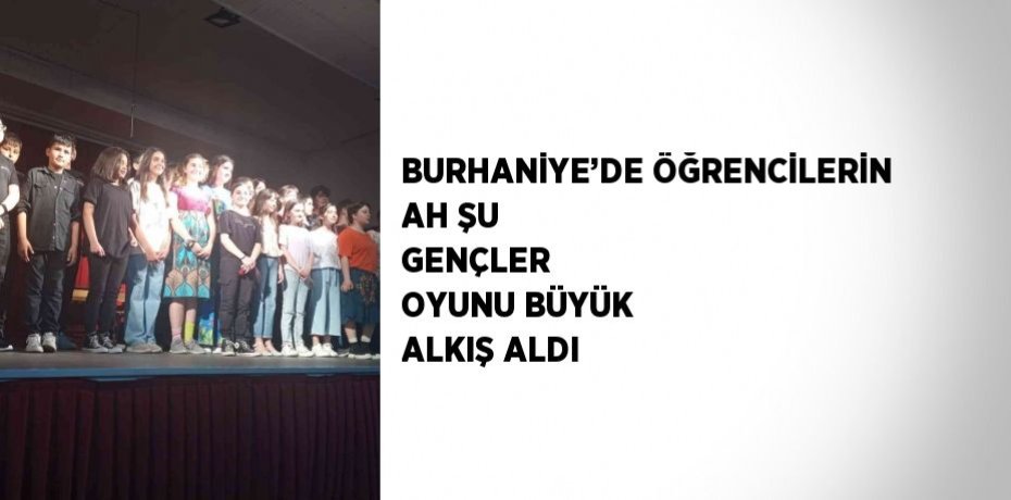 BURHANİYE’DE ÖĞRENCİLERİN AH ŞU GENÇLER  OYUNU BÜYÜK ALKIŞ ALDI