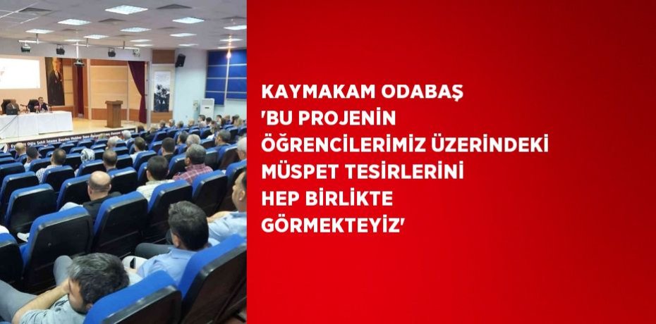 KAYMAKAM ODABAŞ 'BU PROJENİN ÖĞRENCİLERİMİZ ÜZERİNDEKİ MÜSPET TESİRLERİNİ HEP BİRLİKTE GÖRMEKTEYİZ'