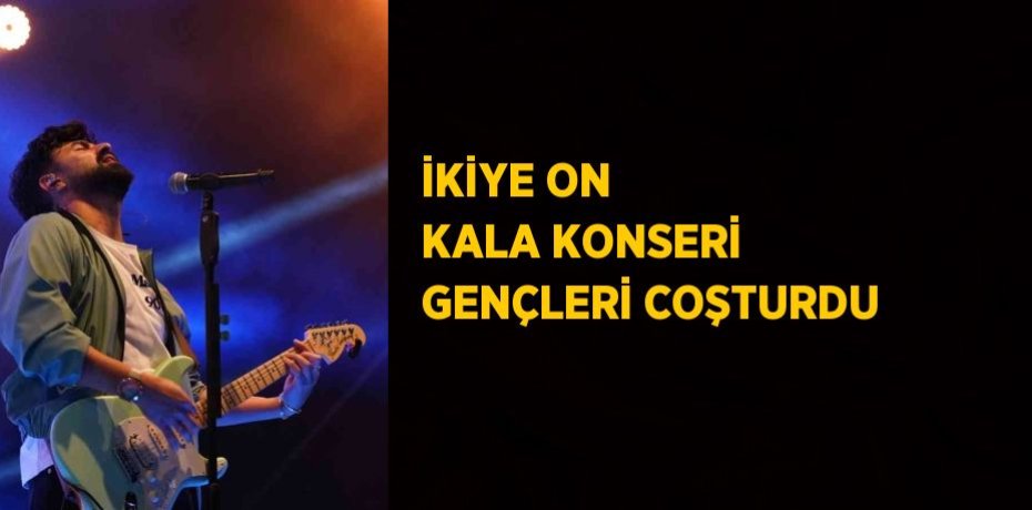 İKİYE ON KALA KONSERİ GENÇLERİ COŞTURDU