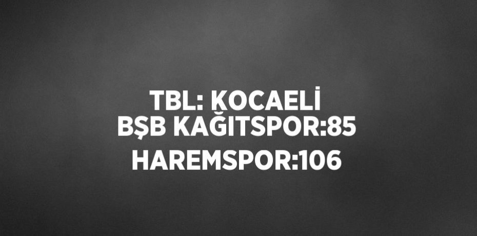 TBL: KOCAELİ BŞB KAĞITSPOR:85 HAREMSPOR:106