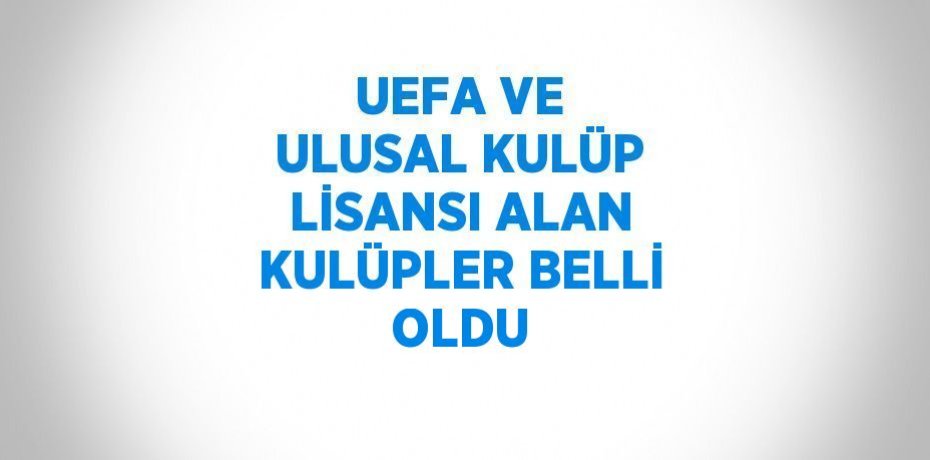 UEFA VE ULUSAL KULÜP LİSANSI ALAN KULÜPLER BELLİ OLDU