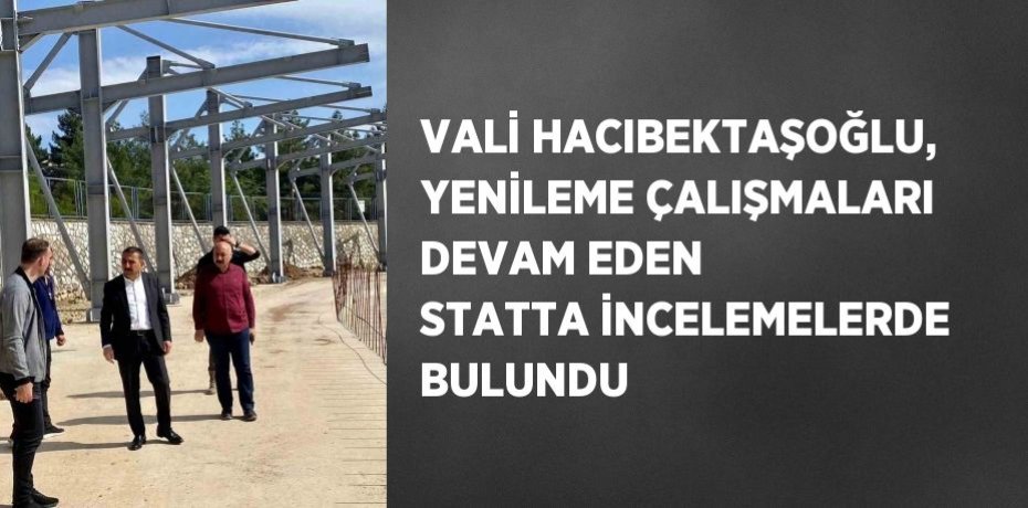 VALİ HACIBEKTAŞOĞLU, YENİLEME ÇALIŞMALARI DEVAM EDEN STATTA İNCELEMELERDE BULUNDU