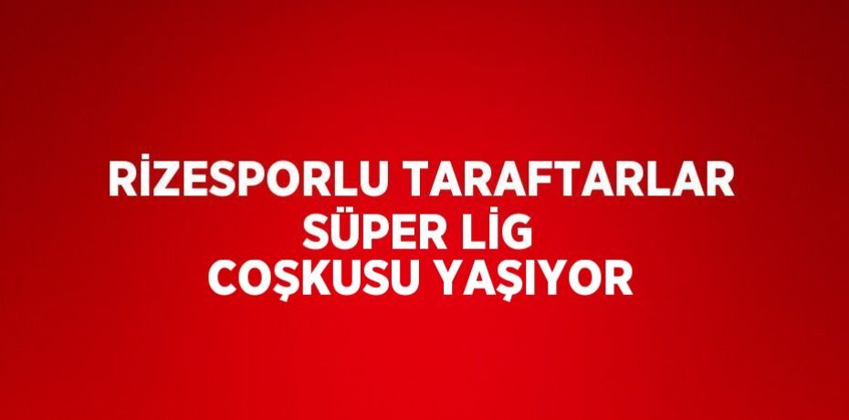 RİZESPORLU TARAFTARLAR SÜPER LİG COŞKUSU YAŞIYOR