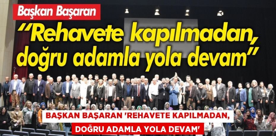 Başkan Başaran “Rehavete kapılmadan, doğru adamla yola devam”