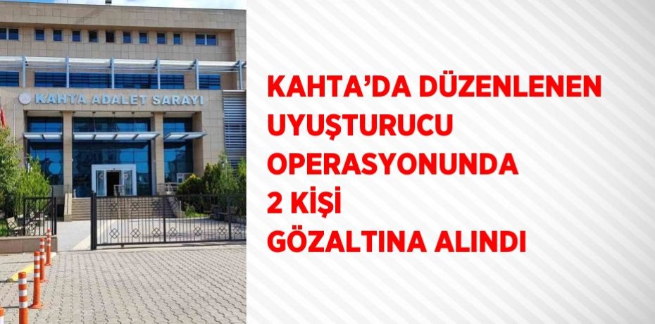 KAHTA’DA DÜZENLENEN UYUŞTURUCU OPERASYONUNDA 2 KİŞİ GÖZALTINA ALINDI