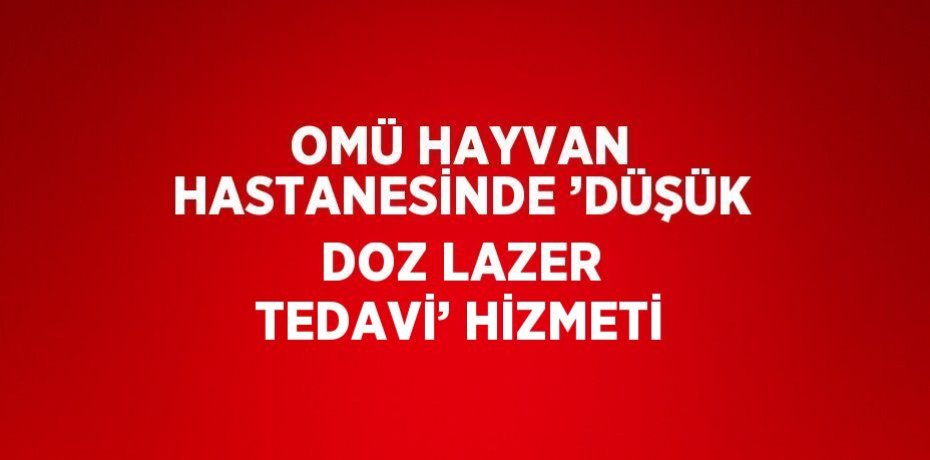 OMÜ HAYVAN HASTANESİNDE ’DÜŞÜK DOZ LAZER TEDAVİ’ HİZMETİ
