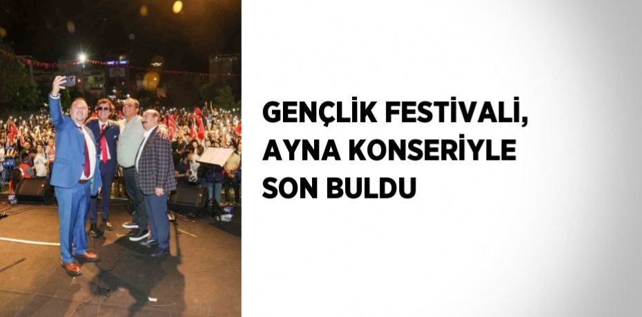 GENÇLİK FESTİVALİ, AYNA KONSERİYLE SON BULDU