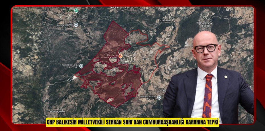 CHP BALIKESİR MİLLETVEKİLİ SERKAN SARI’DAN CUMHURBAŞKANLIĞI KARARINA TEPKİ:PARSEL PARSEL ORMAN ALANLARI YOK EDİLİYOR