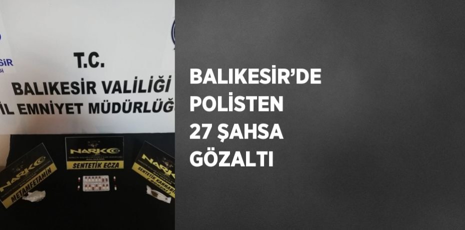 BALIKESİR’DE POLİSTEN 27 ŞAHSA GÖZALTI