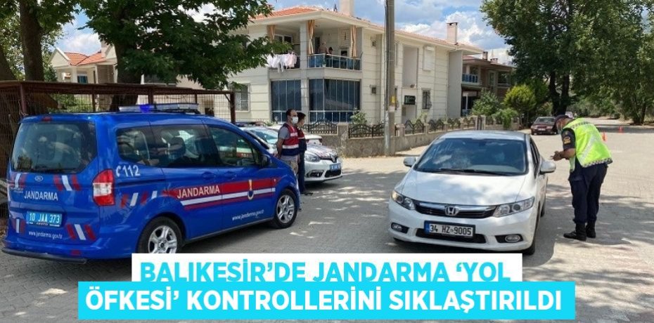 BALIKESİR’DE JANDARMA ‘YOL ÖFKESİ’ KONTROLLERİNİ SIKLAŞTIRILDI
