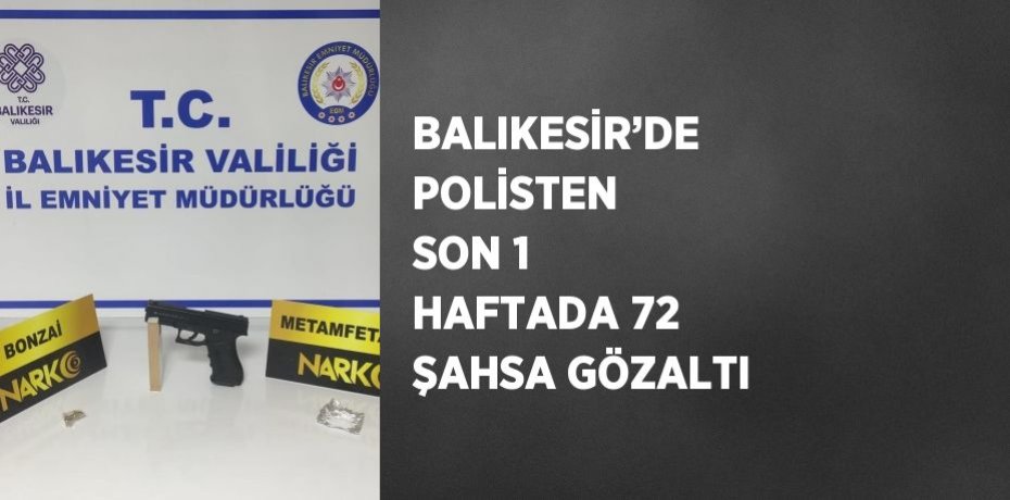 BALIKESİR’DE POLİSTEN SON 1 HAFTADA 72 ŞAHSA GÖZALTI
