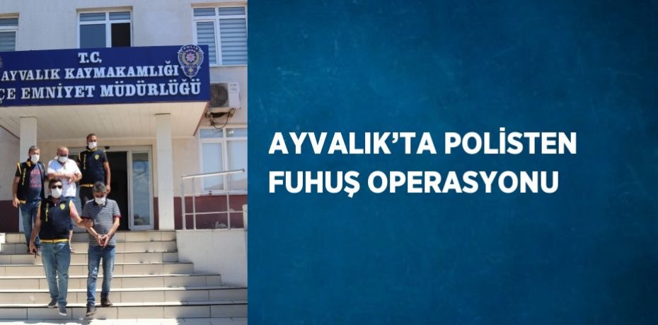 AYVALIK’TA POLİSTEN FUHUŞ OPERASYONU