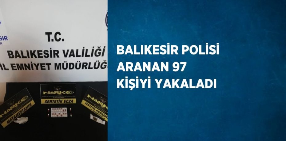 BALIKESİR POLİSİ ARANAN 97 KİŞİYİ YAKALADI