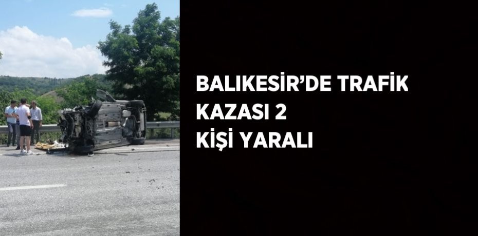 BALIKESİR’DE TRAFİK KAZASI 2 KİŞİ YARALI