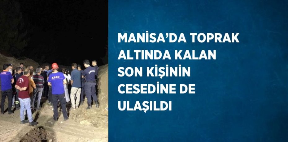 MANİSA’DA TOPRAK ALTINDA KALAN SON KİŞİNİN CESEDİNE DE ULAŞILDI